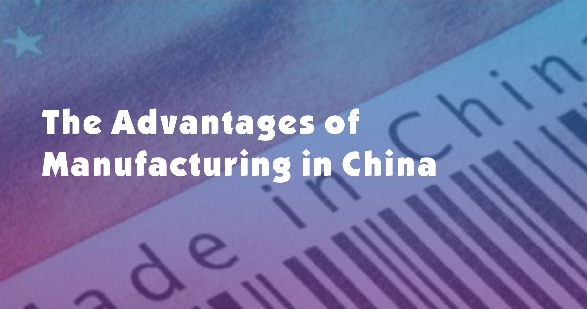 The Advantages of Manufacturing in China and the Benefits It Brings to your Business