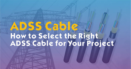 How to Select the Right ADSS Cable for Your Project | ADSS Fiber Cable ...