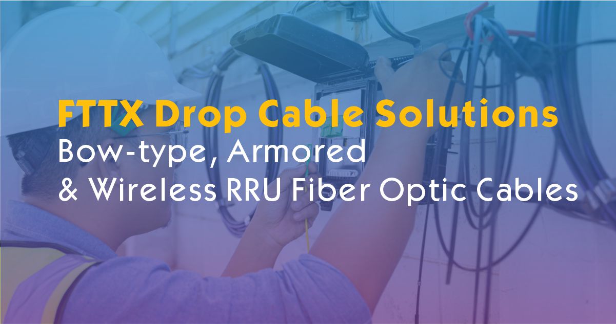 FTTX Drop Cable Solutions | Bow-type, Armored & Wireless RRU Fiber Optic Cables