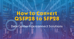How to Convert QSFP28 to SFP28-Data Center Interconnect Solutions.jpg