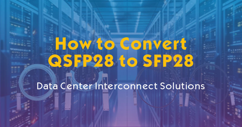 How to Convert QSFP28 to SFP28 | Data Center Interconnect Solutions