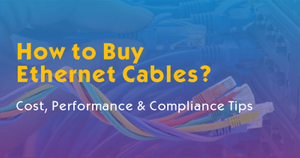 How to Buy Ethernet Cables-Cost Performance Compliance Tips.jpg