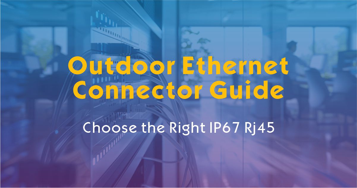 Outdoor Ethernet Connector Guide: Choose the Right IP67 RJ45