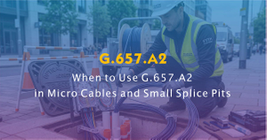 When to Use G.657.A2 in Micro Cables and Small Splice Pits.jpg