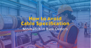 How to Avoid Cable Specification Mismatch in Bulk Orders.jpg