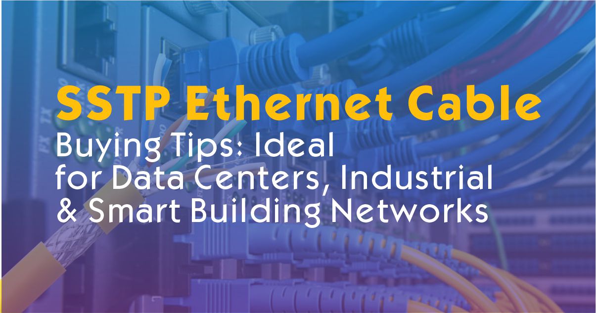 SSTP Ethernet Cable Buying Tips: Ideal for Data Centers, Industrial & Smart Building Networks