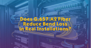 Does G.657.A2 Fiber Reduce Bend Loss in Real Installations.jpg