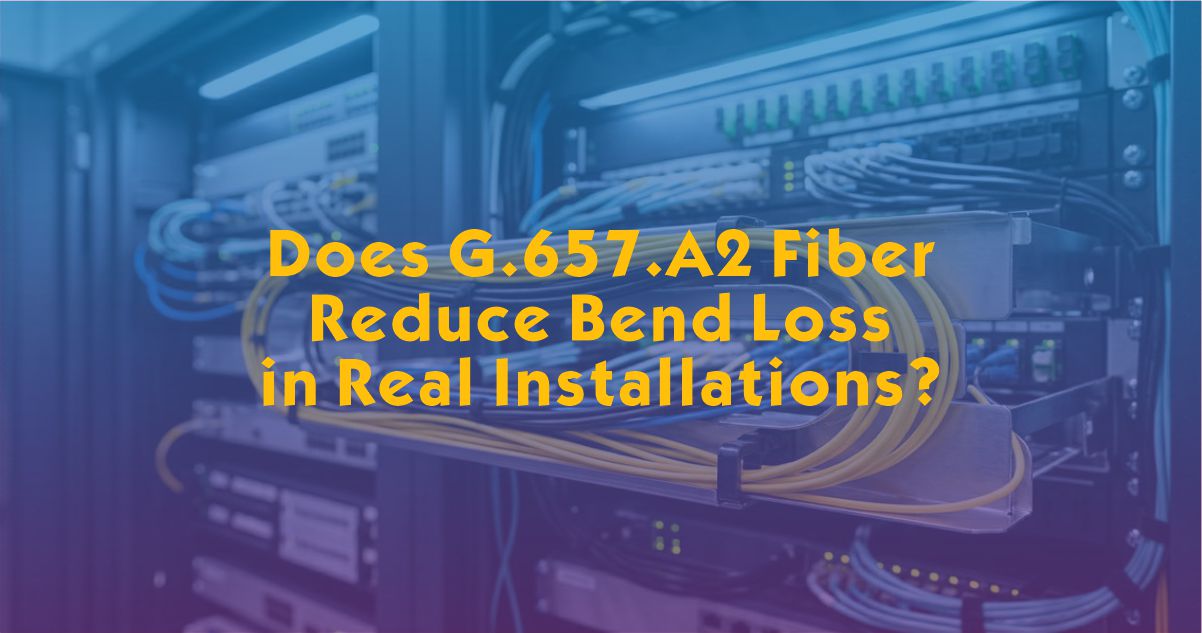 Does G.657.A2 Fiber Reduce Bend Loss in Real Installations?