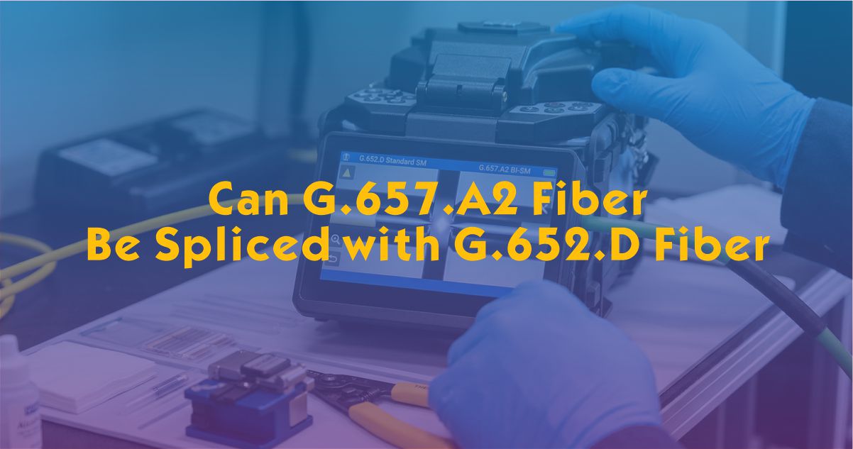 Can G.657.A2 Fiber Be Spliced with G.652.D? Compatibility, Compliance & Splice Loss Guide