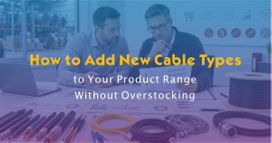 How to Add New Cable Types to Your Product Range Without Overstocking.jpg