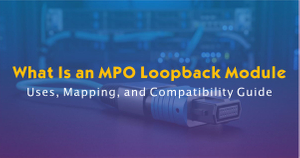 What Is an MPO Loopback Module-Uses, Mapping, and Compatibility Guide.jpg