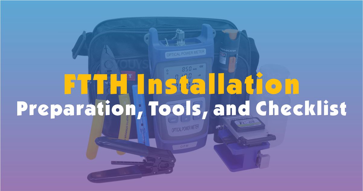 FTTH Installation: Essential Preparation, Tools, Equipment, and Pre-Installation Checklist