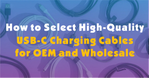 How to Select High-Quality USB-C Charging Cables for OEM and Wholesale.jpg