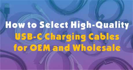 How to Select High-Quality USB-C Charging Cables for OEM and Wholesale.jpg