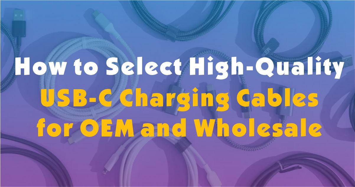 How To Select High-Quality USB-C Charging Cables for OEM And Wholesale: Rapid Charge, Certification, And Chain of Supply Matters
