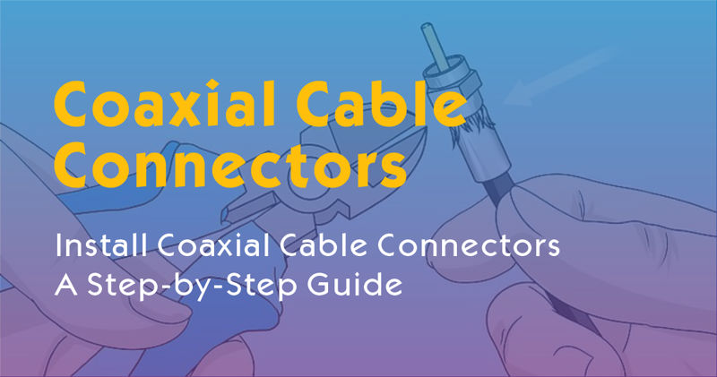 How to Install Coaxial Cable Connectors？A Step-by-Step Guide