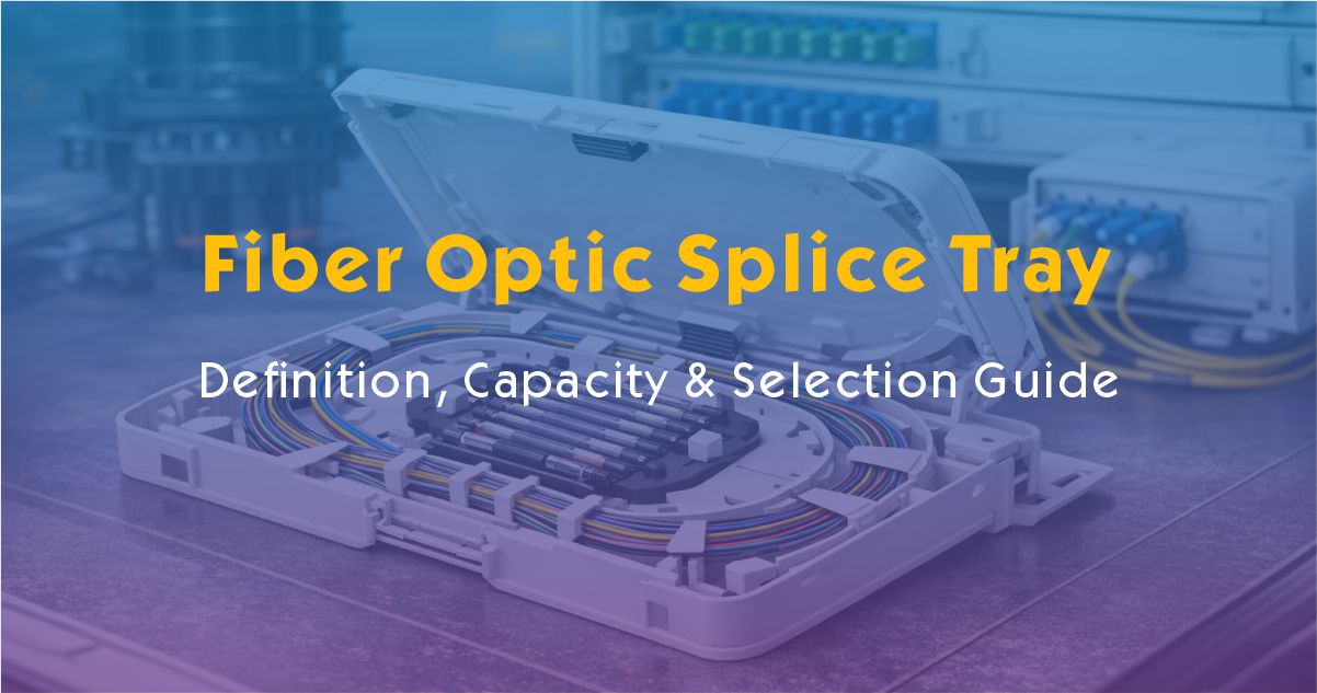 What Is a Fiber Optic Splice Tray? Definition, Capacity & Selection Guide