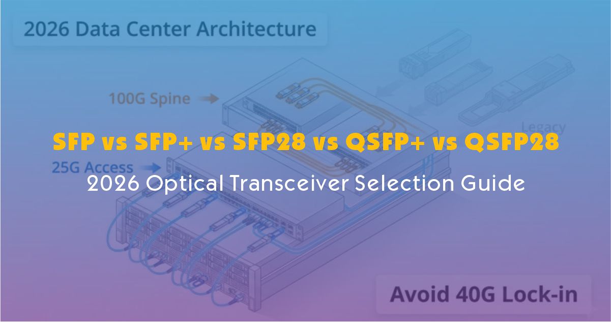 SFP vs SFP+ vs SFP28 vs QSFP+ vs QSFP28: 2026 Optical Transceiver Selection Guide