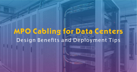 MPO Cabling for Data Centers: Design Benefits and Deployment Tips