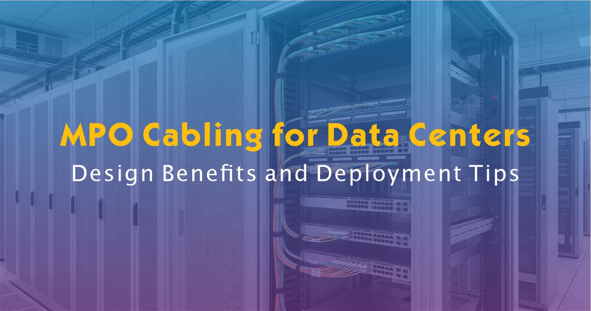 MPO Cabling for Data Centers: Design Benefits and Deployment Tips