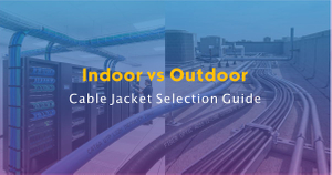 Indoor vs Outdoor Cable Jacket Selection Guide.jpg