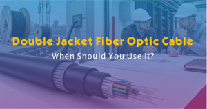 Double Jacket Fiber Optic Cable- When Should You Use It.jpg