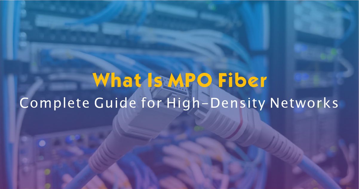 What Is MPO Fiber? Complete Guide for High-Density Networks