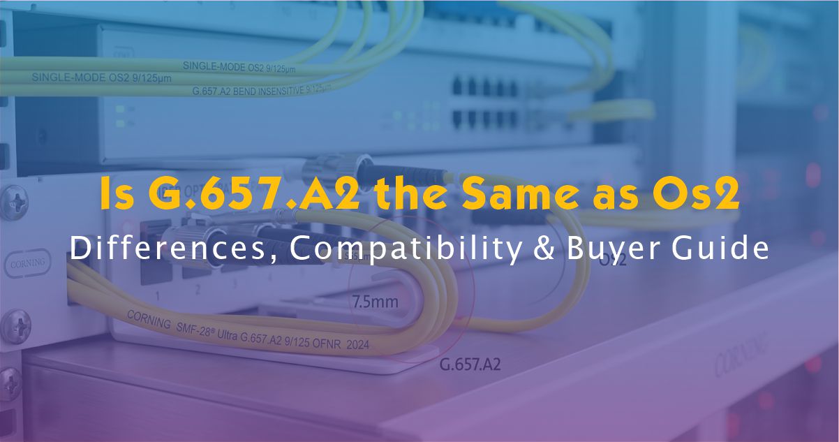 Is G.657.A2 the Same as OS2? Differences, Compatibility & Buyer Guide