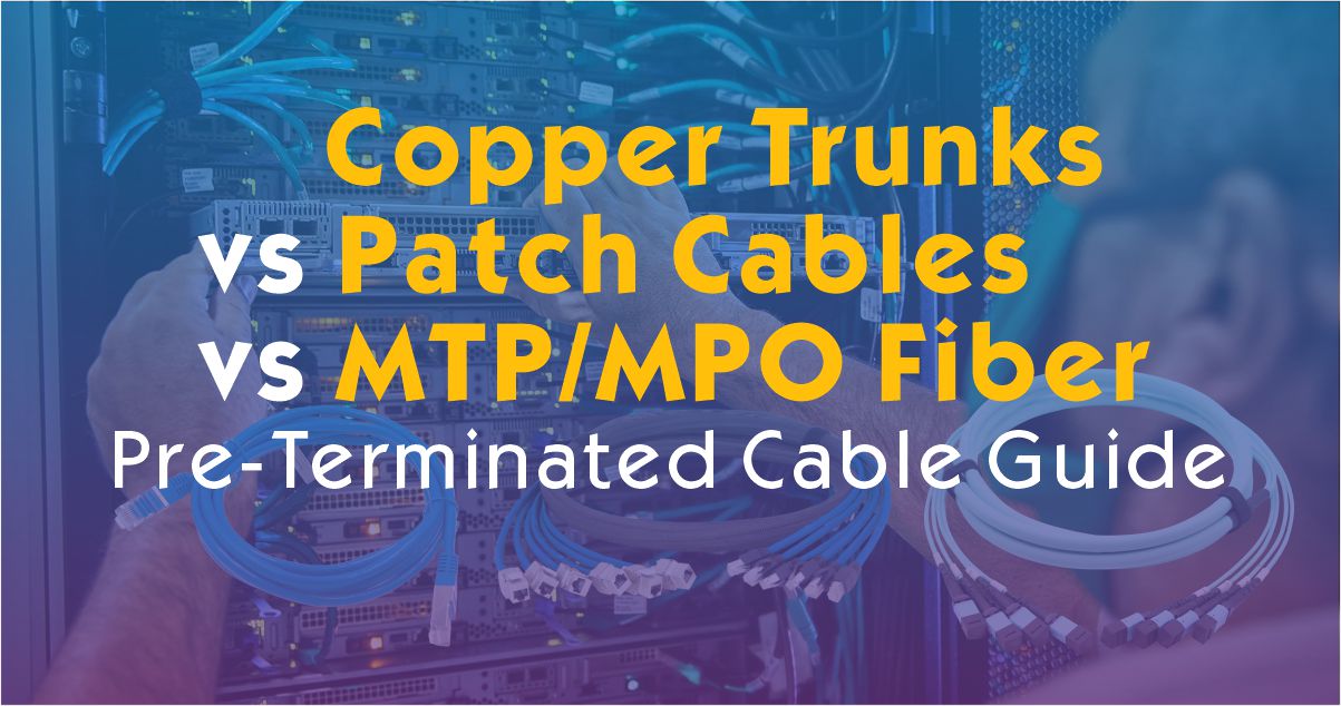 Copper Trunks vs Patch Cables vs MTP/MPO Fiber | Pre-Terminated Cable Guide