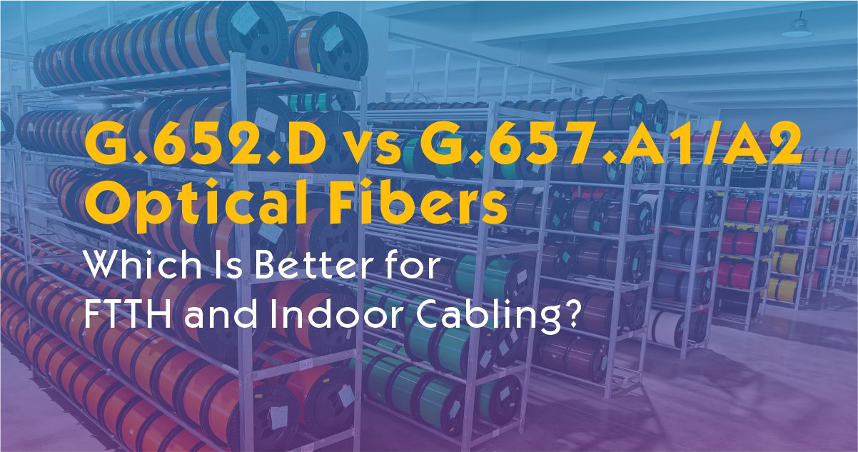 G.652.D vs G.657.A1/A2 Optical Fibers : Which Is Better for FTTH and Indoor Cabling?