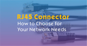 How to Choose the Right RJ45 Connector for Your Network Needs.jpg