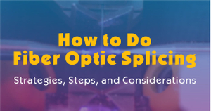 How to Do Fiber Optic Splicing-Strategies, Steps, and Considerations.jpg