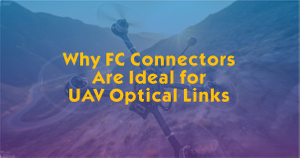 Why FC Connectors Are Ideal for UAV Optical Links.jpg