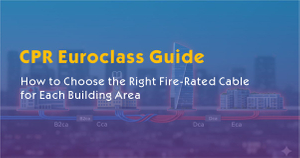 CPR Euroclass Guide- How to Choose the Right Fire-Rated Cable for Each Building Area.jpg