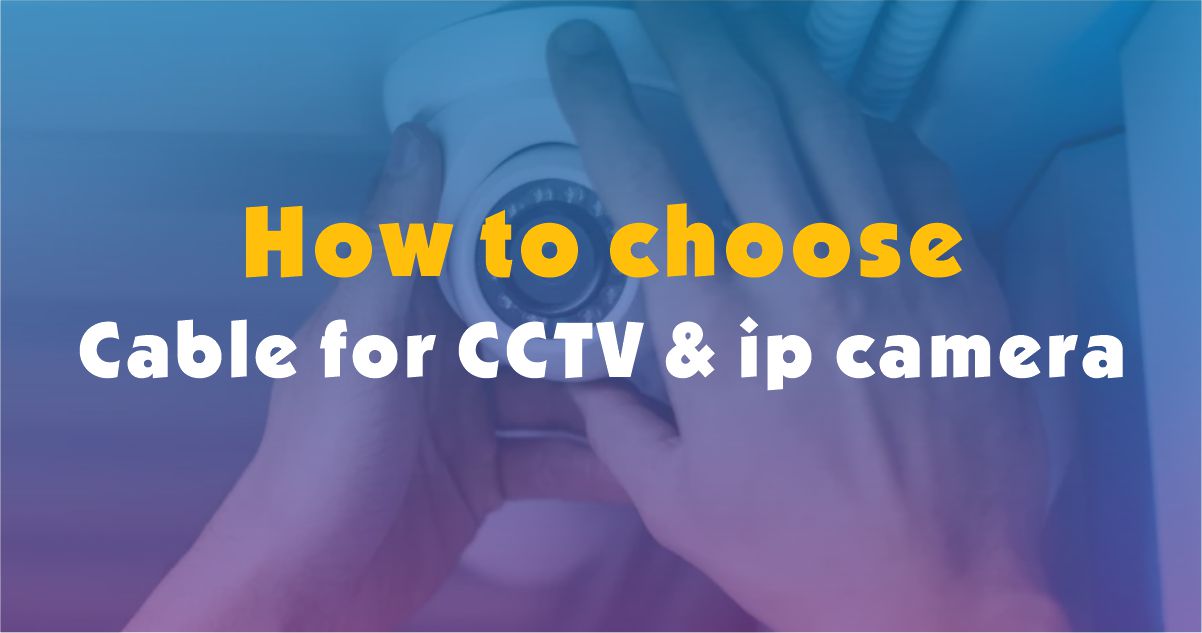 How to choose the appropriate cable for monitoring systems such as CCTV and IP CAMERA (part of the security system). 