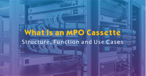 What Is An MPO Cassette-Structure, Function And Use Cases.jpg