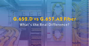 G.652.D vs G.657.A2 Fiber-What’s the Real Difference.jpg