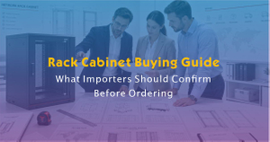 Rack Cabinet Buying Guide-What Importers Should Confirm Before Ordering.jpg