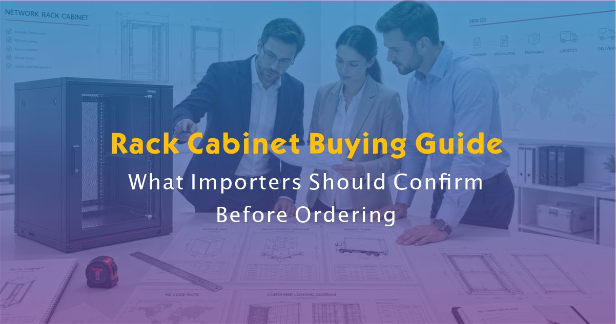 Rack Cabinet Buying Guide: What Importers Should Confirm Before Ordering