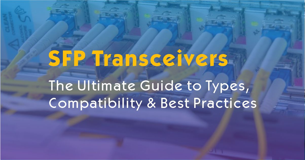 SFP Transceivers Explained: The Ultimate Guide to Types, Compatibility & Best Practices