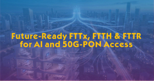 Future-Ready FTTx, FTTH & FTTR for AI and 50G-PON Access.jpg
