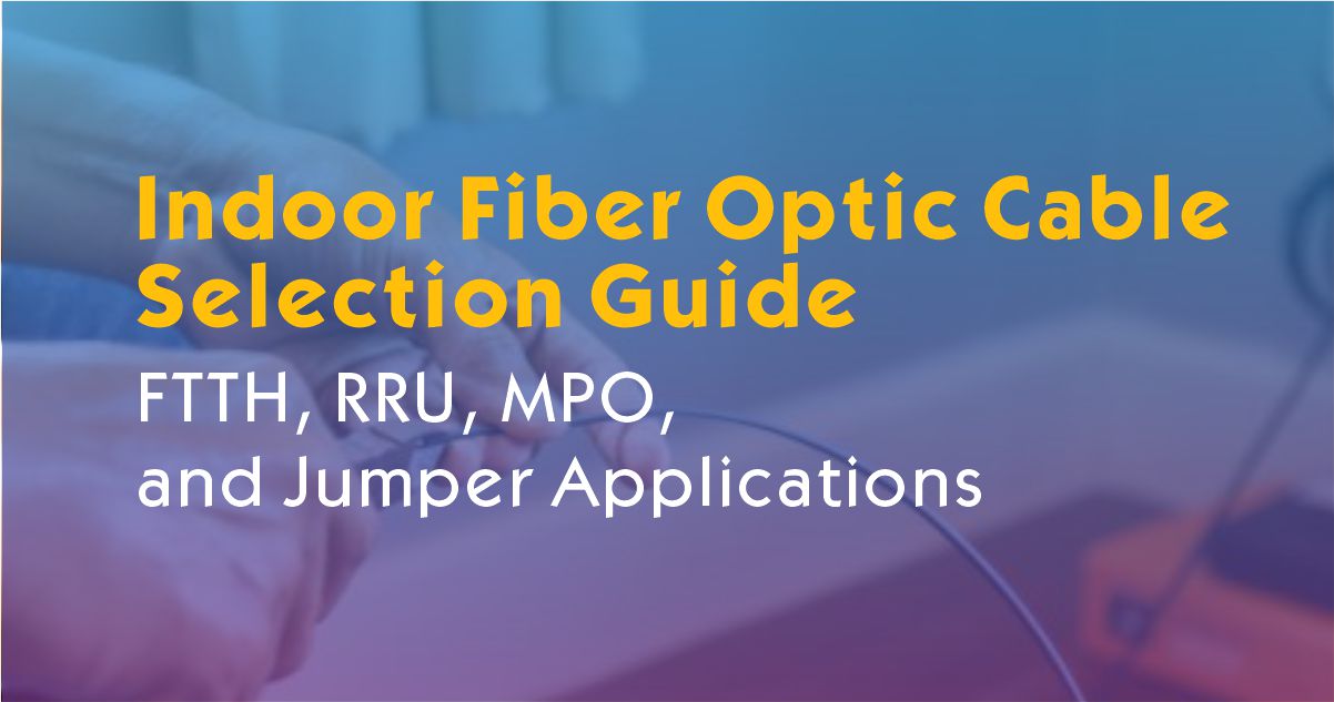 Indoor Fiber Optic Cable Selection Guide for FTTH, RRU, MPO, and Jumper Applications