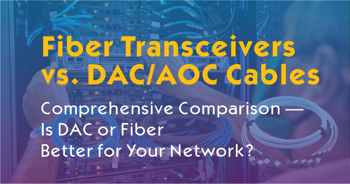 Fiber Transceivers vs. DAC/AOC Cables: Comprehensive Comparison — Is DAC or Fiber Better for Your Network?