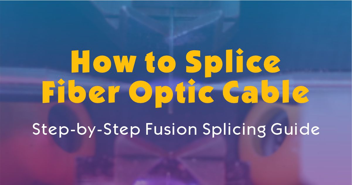 How to Splice Fiber Optic Cable – Step-by-Step Fusion Splicing Guide