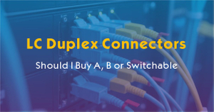 LC Duplex Connectors-Should I Buy A B or Switchable.jpg