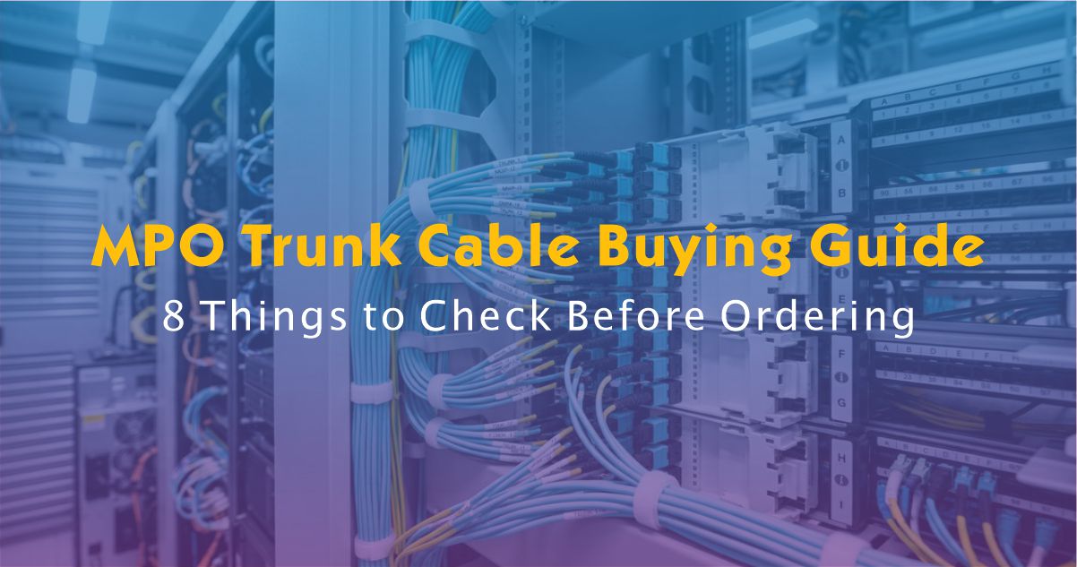 MPO Trunk Cable Buying Guide: 8 Things to Check Before Ordering