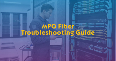 MPO Fiber Troubleshooting Guide