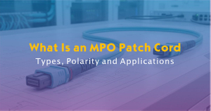 What Is an MPO Patch Cord- Types, Polarity and Applications.jpg