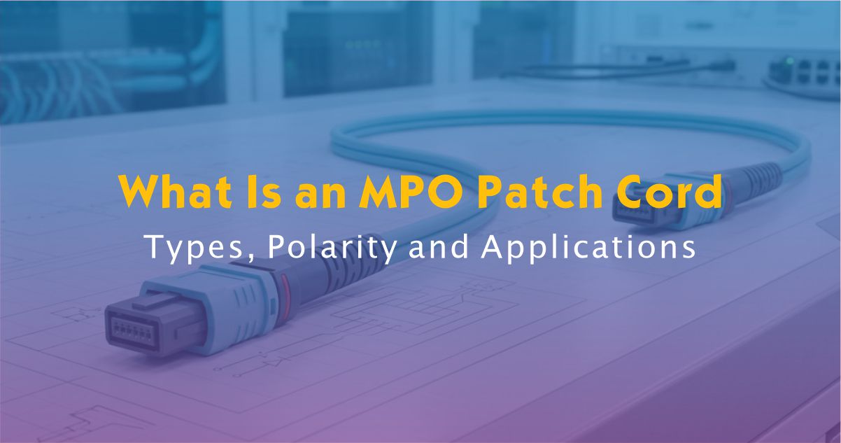 What Is an MPO Patch Cord? Types, Polarity and Applications