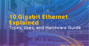 Need Faster Speeds Discover What 10G Ethernet Can Do for You.jpg